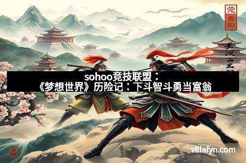 sohoo竞技联盟:《梦想世界》历险记:下斗智斗勇当富翁 sohoo竞技联盟:《梦想世界》历险记:下斗智斗勇当富翁