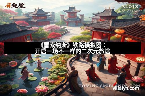 《雷索纳斯》铁路模拟器:开启一场不一样的二次元旅途 《雷索纳斯》铁路模拟器:开启一场不一样的二次元旅途